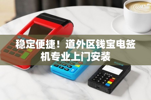 稳定便捷！道外区钱宝电签机专业上门安装