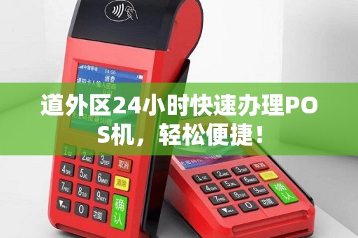 道外区24小时快速办理POS机，轻松便捷！