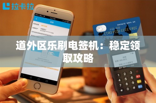 道外区乐刷电签机：稳定领取攻略