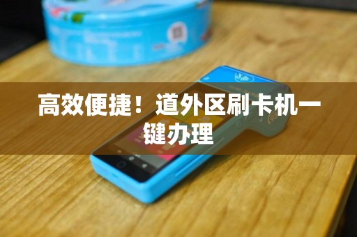 高效便捷！道外区刷卡机一键办理