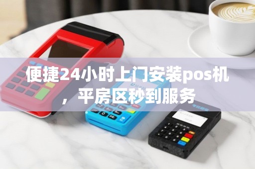 便捷24小时上门安装pos机，平房区秒到服务