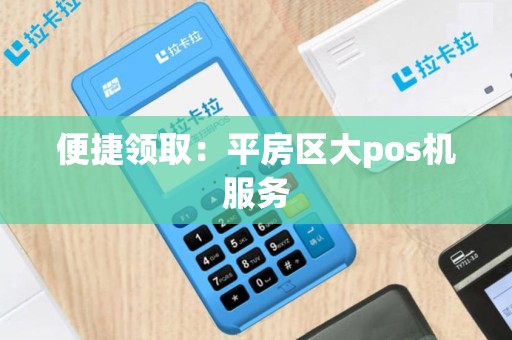 便捷领取：平房区大pos机服务