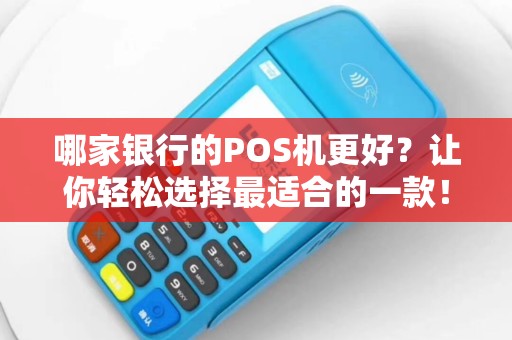 哪家银行的POS机更好？让你轻松选择最适合的一款！