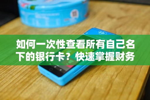 如何一次性查看所有自己名下的银行卡？快速掌握财务状况！