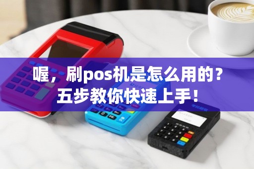 喔，刷pos机是怎么用的？五步教你快速上手！