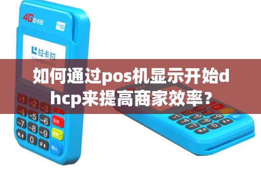 如何通过pos机显示开始dhcp来提高商家效率？