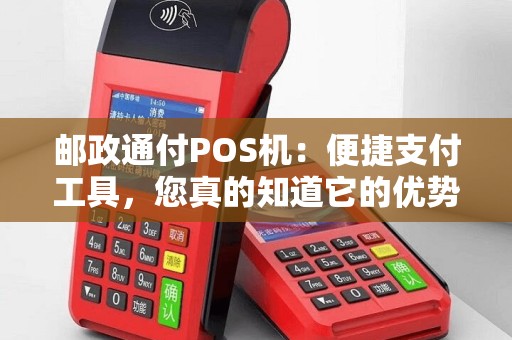 邮政通付POS机：便捷支付工具，您真的知道它的优势和功能吗？