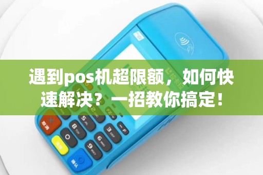 遇到pos机超限额，如何快速解决？一招教你搞定！