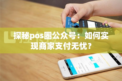 探秘pos圈公众号：如何实现商家支付无忧？