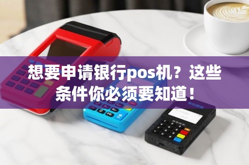 想要申请银行pos机？这些条件你必须要知道！