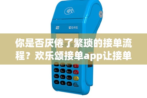 你是否厌倦了繁琐的接单流程？欢乐颂接单app让接单变得简单快乐！