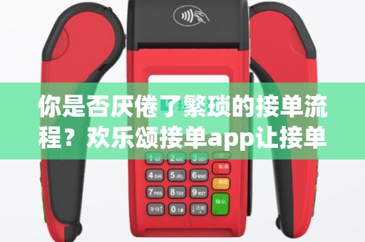 你是否厌倦了繁琐的接单流程？欢乐颂接单app让接单变得简单快乐！