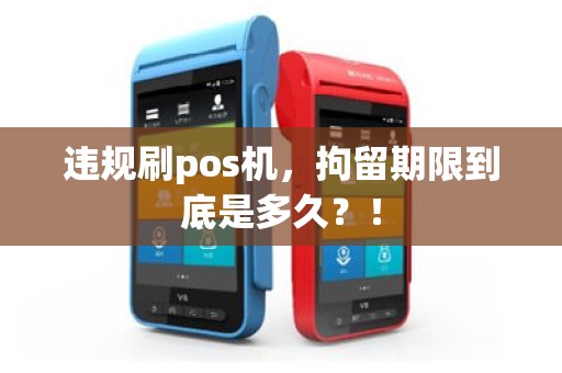 违规刷pos机，拘留期限到底是多久？！