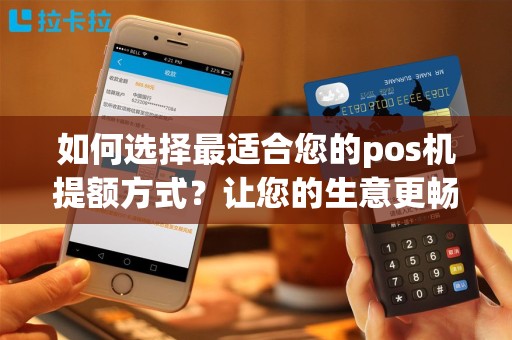 如何选择最适合您的pos机提额方式？让您的生意更畅通！