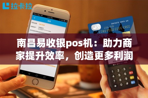南昌易收银pos机：助力商家提升效率，创造更多利润？