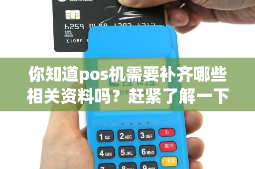 你知道pos机需要补齐哪些相关资料吗？赶紧了解一下！