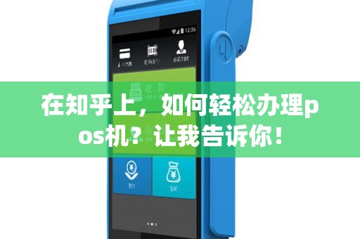 在知乎上，如何轻松办理pos机？让我告诉你！