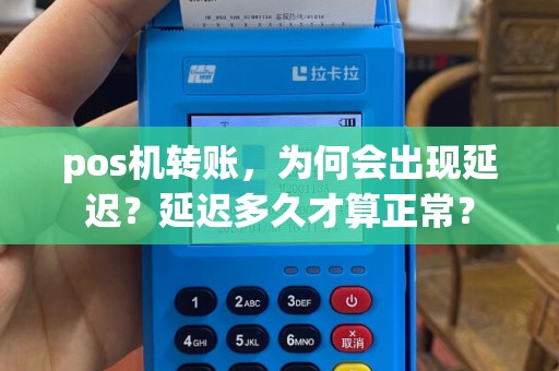 pos机转账，为何会出现延迟？延迟多久才算正常？