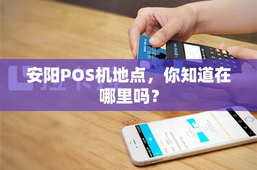 安阳POS机地点，你知道在哪里吗？