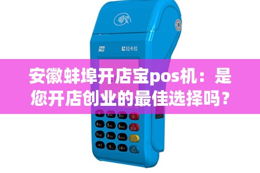 安徽蚌埠开店宝pos机：是您开店创业的最佳选择吗？