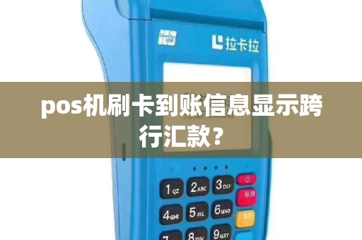 pos机刷卡到账信息显示跨行汇款？