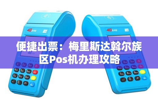 便捷出票：梅里斯达斡尔族区Pos机办理攻略