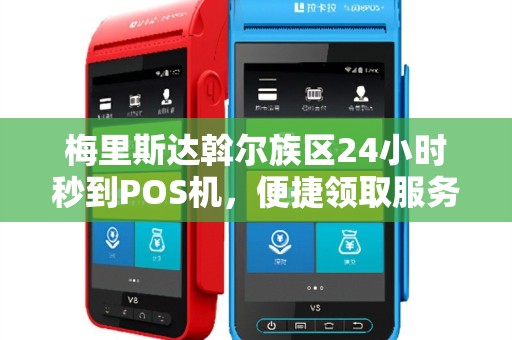 梅里斯达斡尔族区24小时秒到POS机，便捷领取服务