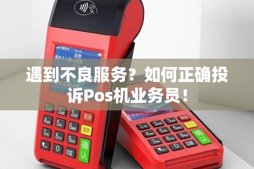 遇到不良服务？如何正确投诉Pos机业务员！