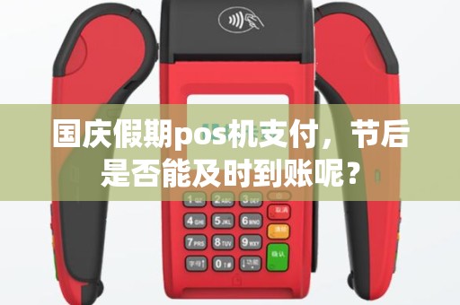国庆假期pos机支付，节后是否能及时到账呢？