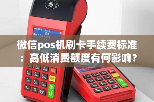 微信pos机刷卡手续费标准：高低消费额度有何影响？想知道答案吗？