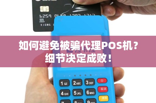 如何避免被骗代理POS机？细节决定成败！