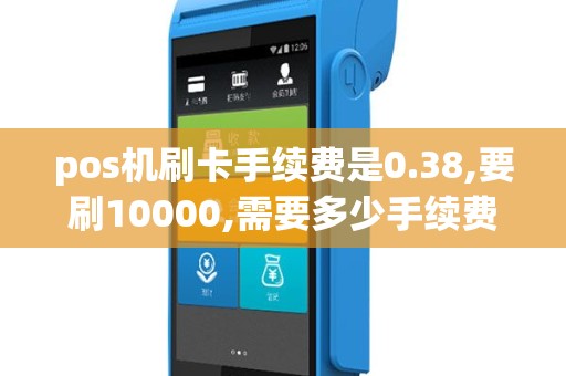 pos机刷卡手续费是0.38,要刷10000,需要多少手续费