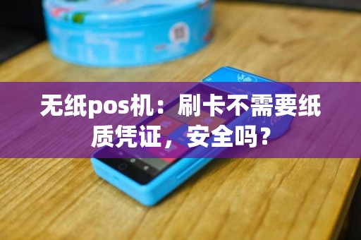 无纸pos机：刷卡不需要纸质凭证，安全吗？