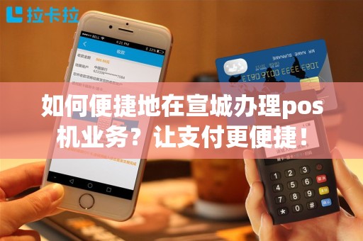 如何便捷地在宣城办理pos机业务？让支付更便捷！
