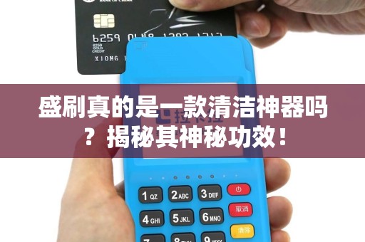 盛刷真的是一款清洁神器吗？揭秘其神秘功效！