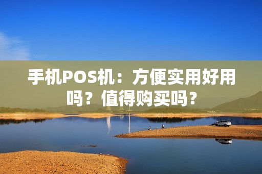 手机POS机：方便实用好用吗？值得购买吗？