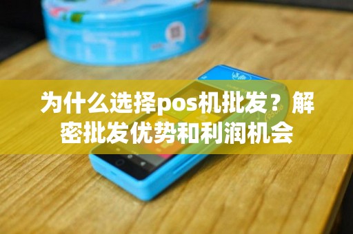 为什么选择pos机批发？解密批发优势和利润机会