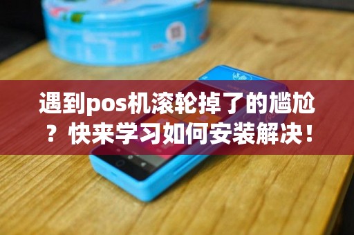 遇到pos机滚轮掉了的尴尬？快来学习如何安装解决！
