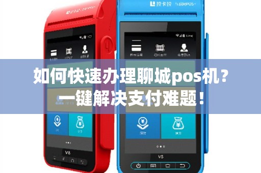如何快速办理聊城pos机？一键解决支付难题！