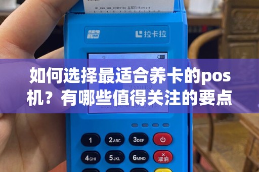 如何选择最适合养卡的pos机？有哪些值得关注的要点？