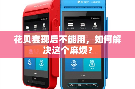 花贝套现后不能用，如何解决这个麻烦？