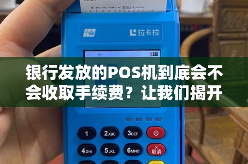 银行发放的POS机到底会不会收取手续费？让我们揭开谜底！