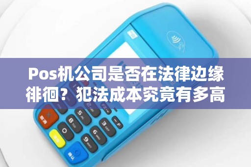 Pos机公司是否在法律边缘徘徊？犯法成本究竟有多高？
