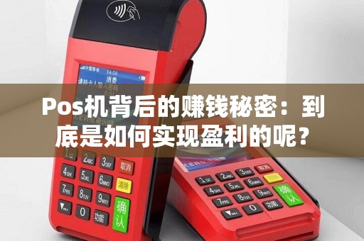 Pos机背后的赚钱秘密：到底是如何实现盈利的呢？