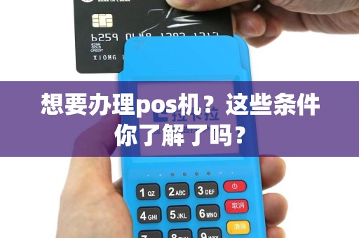 想要办理pos机？这些条件你了解了吗？