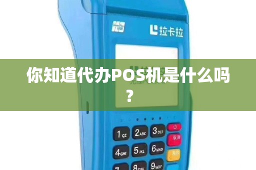 你知道代办POS机是什么吗？