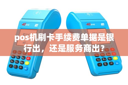 pos机刷卡手续费单据是银行出，还是服务商出？