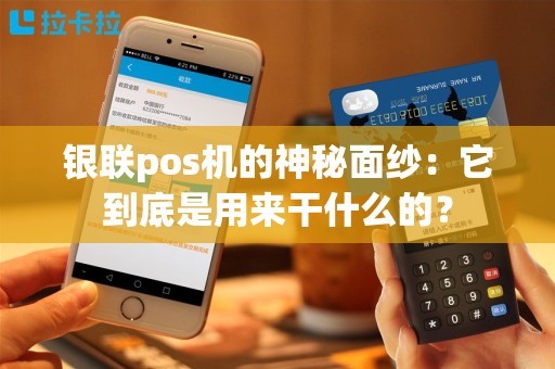 银联pos机的神秘面纱：它到底是用来干什么的？