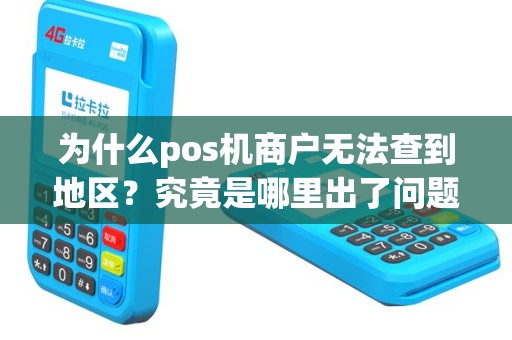 为什么pos机商户无法查到地区？究竟是哪里出了问题？
