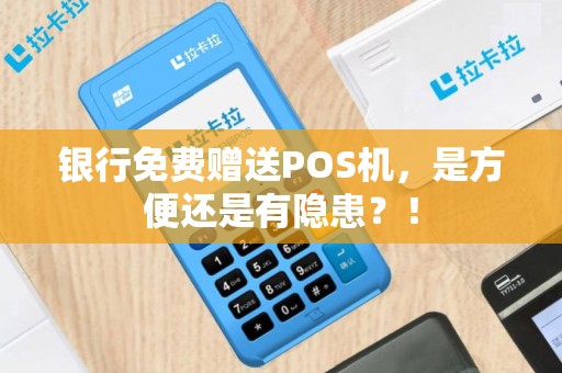 银行免费赠送POS机，是方便还是有隐患？！